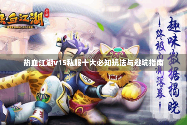 热血江湖v15私服十大必知玩法与避坑指南 热血江湖v15私服十大必知玩法与避坑指南