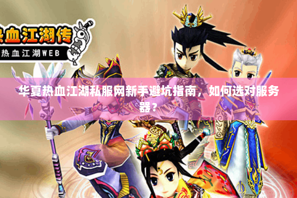 华夏热血江湖私服网新手避坑指南,如何选对服务器? 华夏热血江湖私服网新手避坑指南,如何选对服务器?
