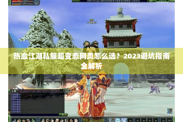 热血江湖私服超变态网页怎么选?2023避坑指南全解析 热血江湖私服超变态网页怎么选?2023避坑指南全解析