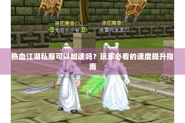 热血江湖私服可以加速吗?玩家必看的速度提升指南 热血江湖私服可以加速吗?玩家必看的速度提升指南