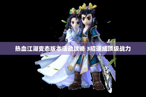 热血江湖变态版本活动攻略 3招速成顶级战力