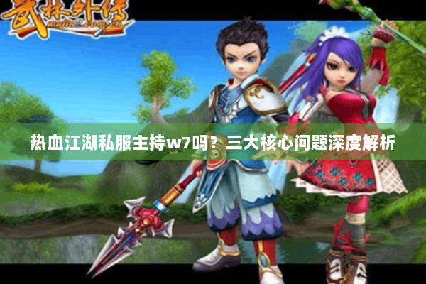 热血江湖私服主持w7吗？三大核心问题深度解析