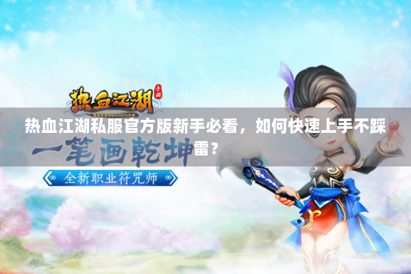 热血江湖私服官方版新手必看,如何快速上手不踩雷? 热血江湖私服官方版新手必看,如何快速上手不踩雷?