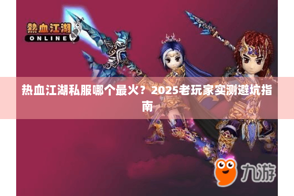 热血江湖私服哪个最火？2025老玩家实测避坑指南