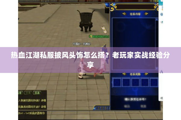 热血江湖私服披风头饰怎么搭？老玩家实战经验分享