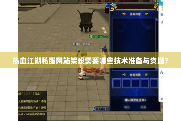 热血江湖私服网站架设需要哪些技术准备与资源? 热血江湖私服网站架设需要哪些技术准备与资源?