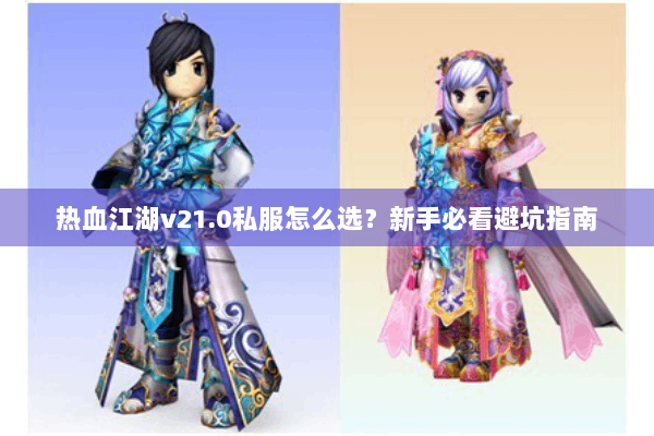 热血江湖v21.0私服怎么选？新手必看避坑指南