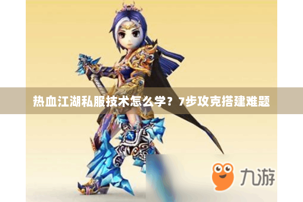 热血江湖私服技术怎么学？7步攻克搭建难题