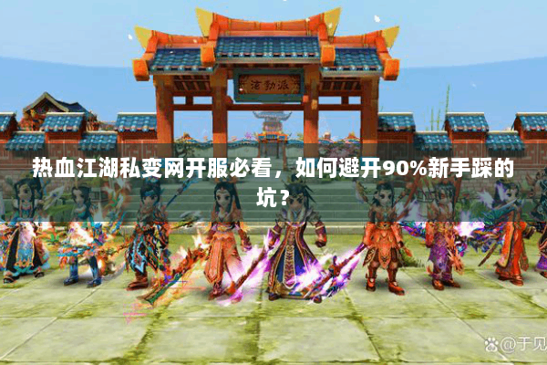 热血江湖私变网开服必看，如何避开90%新手踩的坑？