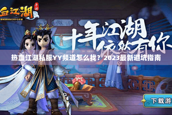 热血江湖私服YY频道怎么找?2023最新避坑指南 热血江湖私服YY频道怎么找?2023最新避坑指南