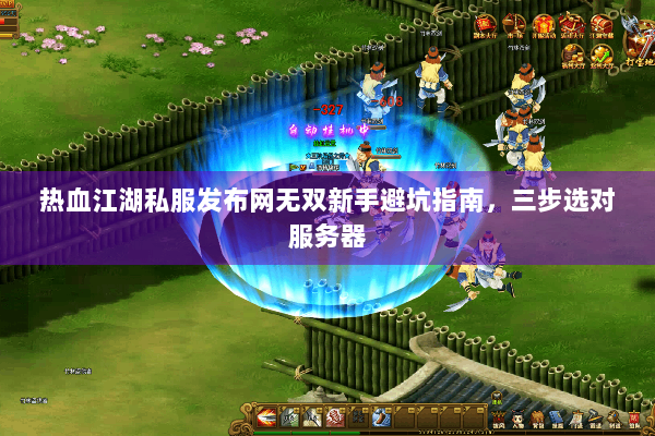 热血江湖私服发布网无双新手避坑指南,三步选对服务器 热血江湖私服发布网无双新手避坑指南,三步选对服务器