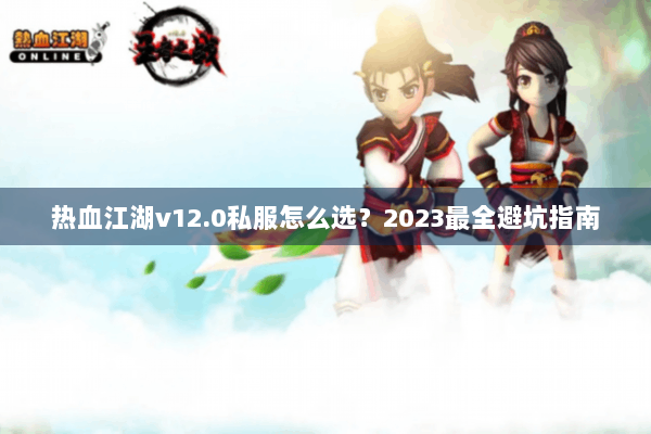 热血江湖v12.0私服怎么选？2023最全避坑指南