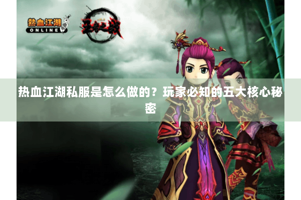 热血江湖私服是怎么做的?玩家必知的五大核心秘密 热血江湖私服是怎么做的?玩家必知的五大核心秘密