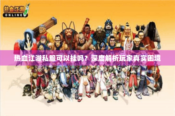 热血江湖私服可以挂吗?深度解析玩家真实困境 热血江湖私服可以挂吗?深度解析玩家真实困境