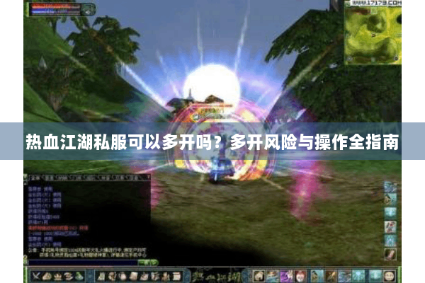 热血江湖私服可以多开吗?多开风险与操作全指南 热血江湖私服可以多开吗?多开风险与操作全指南