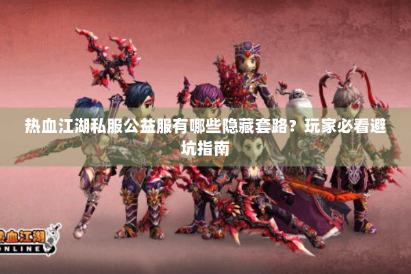 热血江湖私服公益服有哪些隐藏套路?玩家必看避坑指南 热血江湖私服公益服有哪些隐藏套路?玩家必看避坑指南