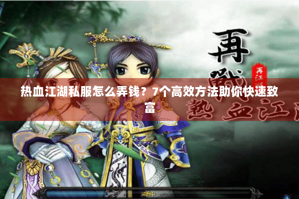热血江湖私服怎么弄钱?7个高效方法助你快速致富 热血江湖私服怎么弄钱?7个高效方法助你快速致富
