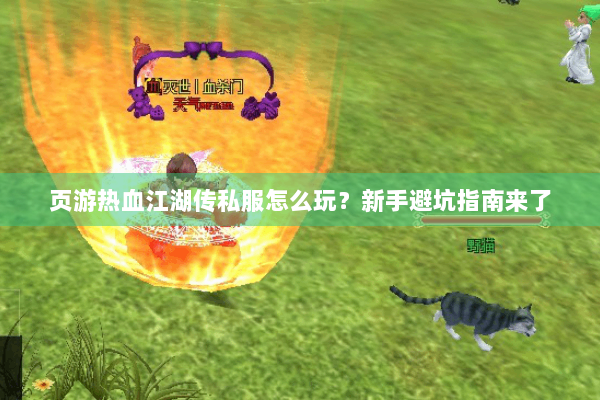 页游热血江湖传私服怎么玩?新手避坑指南来了 页游热血江湖传私服怎么玩?新手避坑指南来了