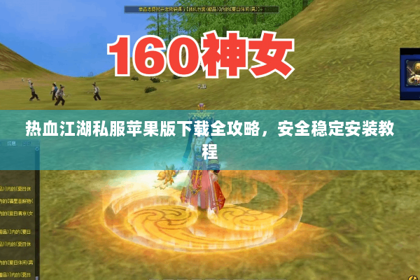 热血江湖私服苹果版下载全攻略,安全稳定安装教程 热血江湖私服苹果版下载全攻略,安全稳定安装教程