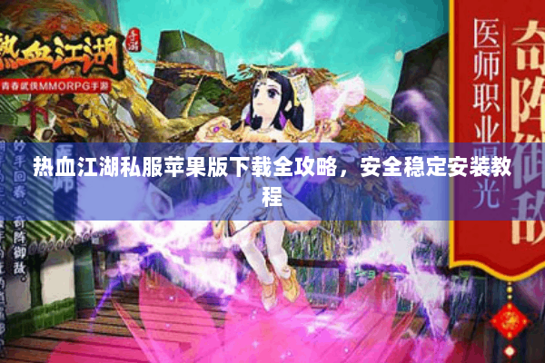 热血江湖私服苹果版下载全攻略,安全稳定安装教程 热血江湖私服苹果版下载全攻略,安全稳定安装教程