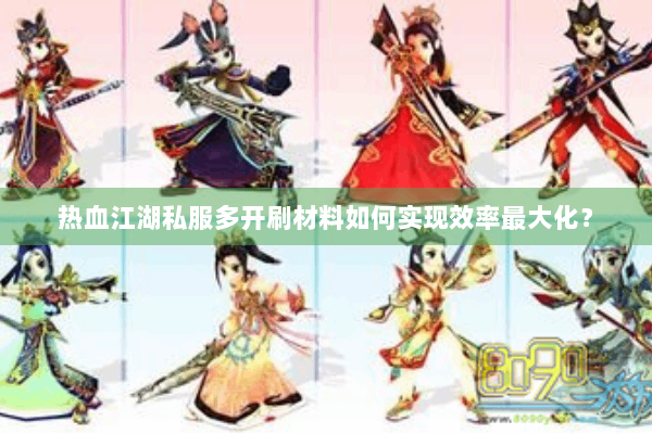 热血江湖私服多开刷材料如何实现效率最大化？