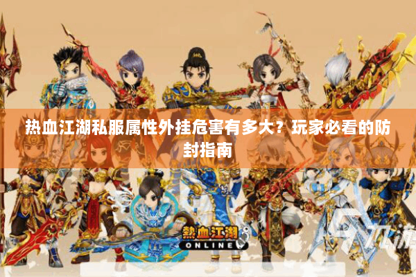 热血江湖私服属性外挂危害有多大?玩家必看的防封指南 热血江湖私服属性外挂危害有多大?玩家必看的防封指南