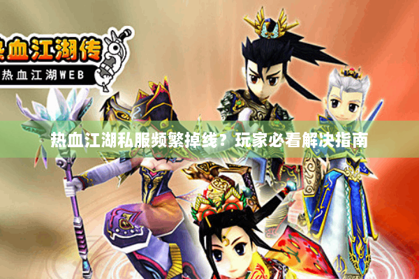 热血江湖私服频繁掉线?玩家必看解决指南 热血江湖私服频繁掉线?玩家必看解决指南