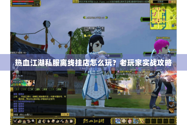热血江湖私服离线挂店怎么玩？老玩家实战攻略