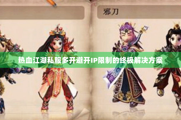 热血江湖私服多开避开IP限制的终极解决方案 热血江湖私服多开避开IP限制的终极解决方案