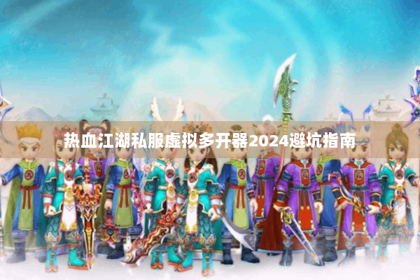 热血江湖私服虚拟多开器2024避坑指南