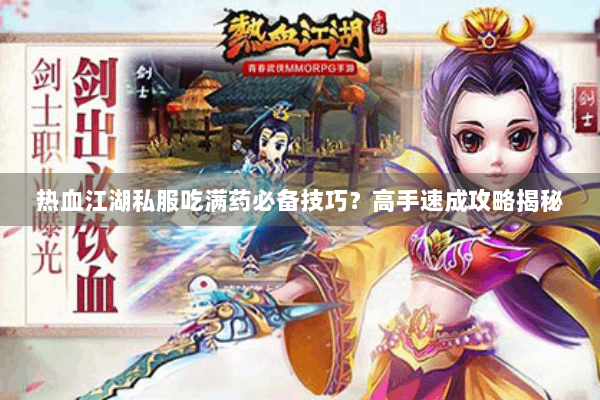 热血江湖私服吃满药必备技巧?高手速成攻略揭秘 热血江湖私服吃满药必备技巧?高手速成攻略揭秘