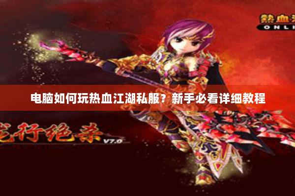 电脑如何玩热血江湖私服?新手必看详细教程 电脑如何玩热血江湖私服?新手必看详细教程