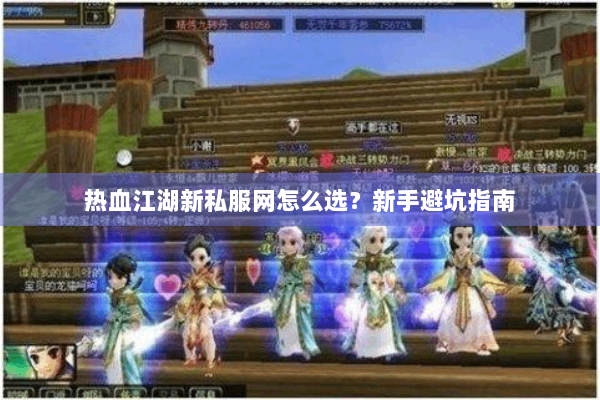 热血江湖新私服网怎么选?新手避坑指南 热血江湖新私服网怎么选?新手避坑指南