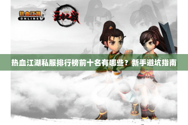 热血江湖私服排行榜前十名有哪些?新手避坑指南 热血江湖私服排行榜前十名有哪些?新手避坑指南