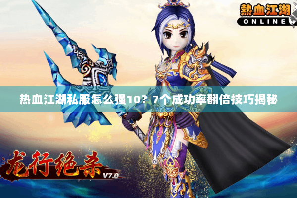 热血江湖私服怎么强10？7个成功率翻倍技巧揭秘