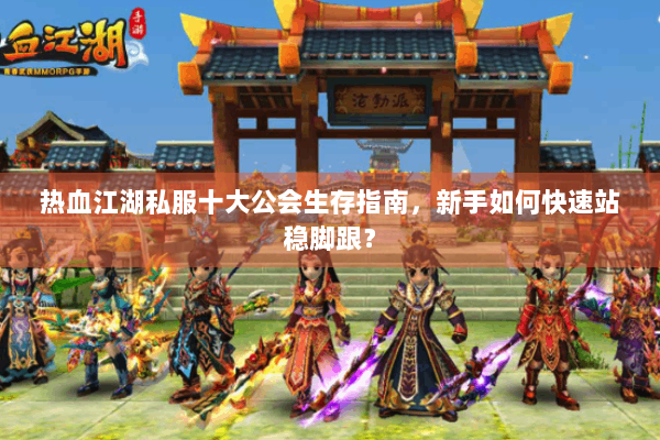 热血江湖私服十大公会生存指南，新手如何快速站稳脚跟？