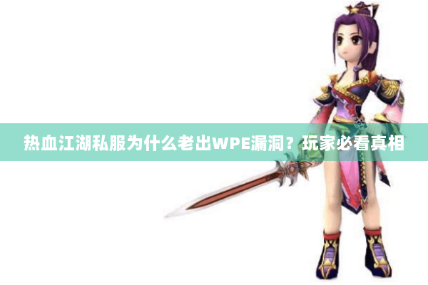 热血江湖私服为什么老出WPE漏洞？玩家必看真相