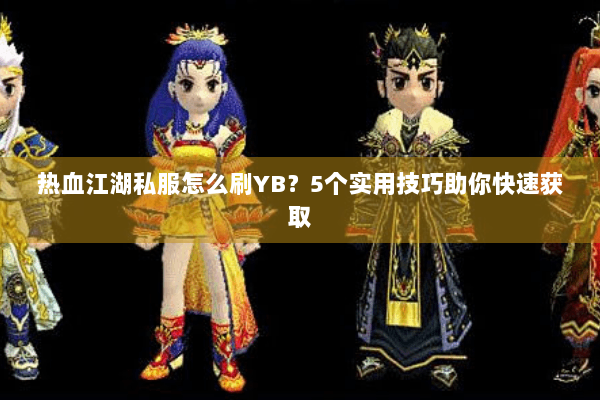 热血江湖私服怎么刷YB?5个实用技巧助你快速获取 热血江湖私服怎么刷YB?5个实用技巧助你快速获取