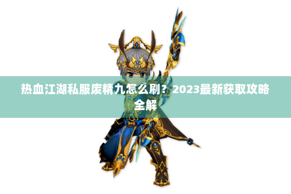 热血江湖私服废精九怎么刷？2023最新获取攻略全解