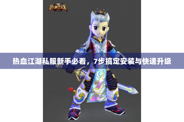 热血江湖私服新手必看，7步搞定安装与快速升级