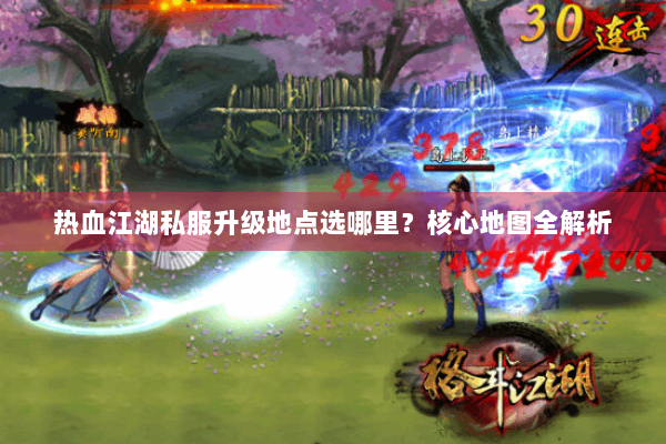 热血江湖私服升级地点选哪里？核心地图全解析