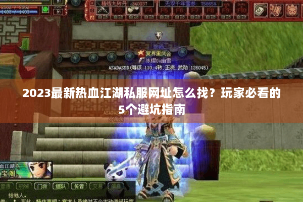 2023最新热血江湖私服网址怎么找？玩家必看的5个避坑指南