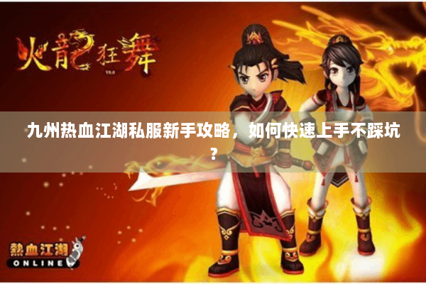 九州热血江湖私服新手攻略，如何快速上手不踩坑？