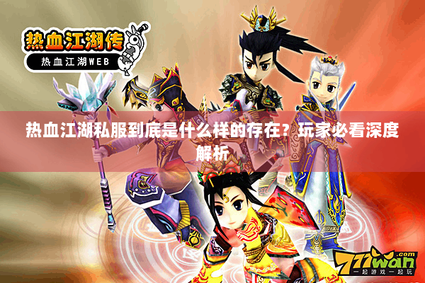 热血江湖私服到底是什么样的存在?玩家必看深度解析 热血江湖私服到底是什么样的存在?玩家必看深度解析