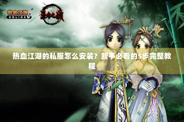 热血江湖的私服怎么安装？新手必看的5步完整教程