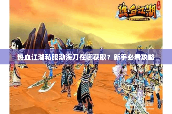 热血江湖私服渤海刀在哪获取？新手必看攻略