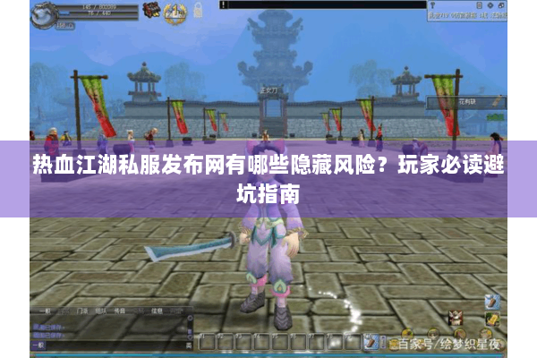 热血江湖私服发布网有哪些隐藏风险?玩家必读避坑指南 热血江湖私服发布网有哪些隐藏风险?玩家必读避坑指南