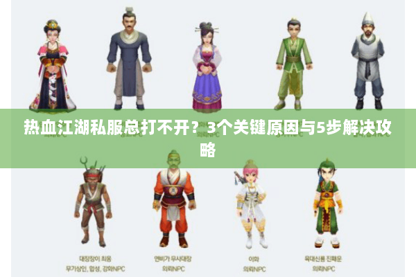 热血江湖私服总打不开?3个关键原因与5步解决攻略 热血江湖私服总打不开?3个关键原因与5步解决攻略
