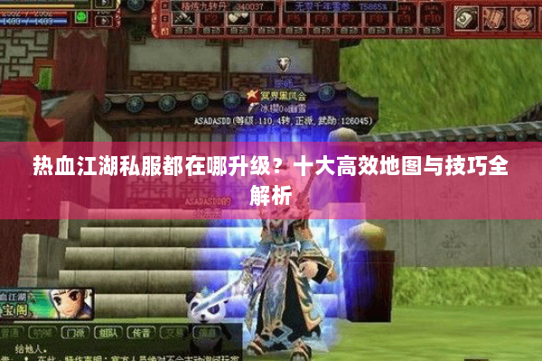 热血江湖私服都在哪升级?十大高效地图与技巧全解析 热血江湖私服都在哪升级?十大高效地图与技巧全解析