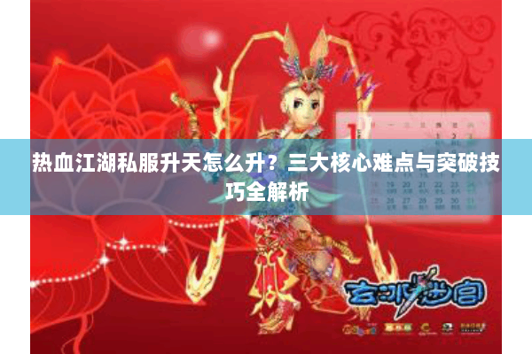 热血江湖私服升天怎么升？三大核心难点与突破技巧全解析